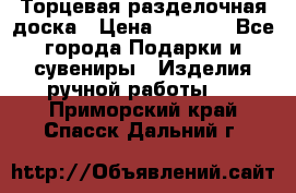 Торцевая разделочная доска › Цена ­ 2 500 - Все города Подарки и сувениры » Изделия ручной работы   . Приморский край,Спасск-Дальний г.